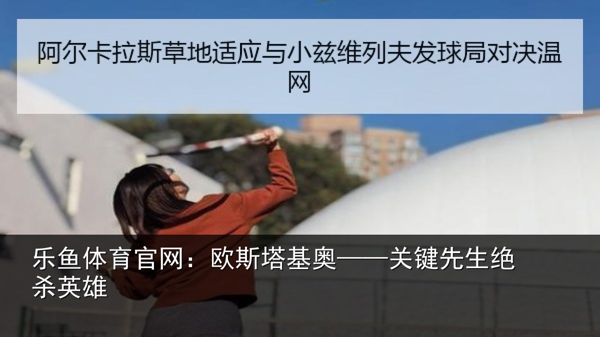 乐鱼体育官网:欧斯塔基奥——关键先生绝杀英雄