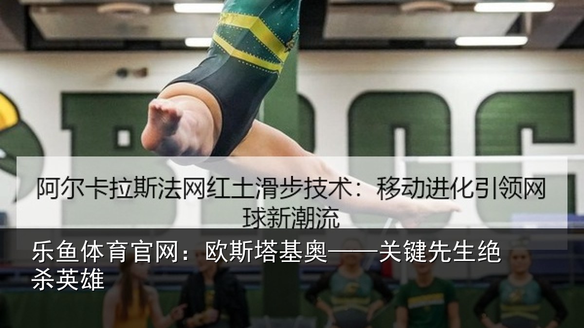乐鱼体育官网:欧斯塔基奥——关键先生绝杀英雄