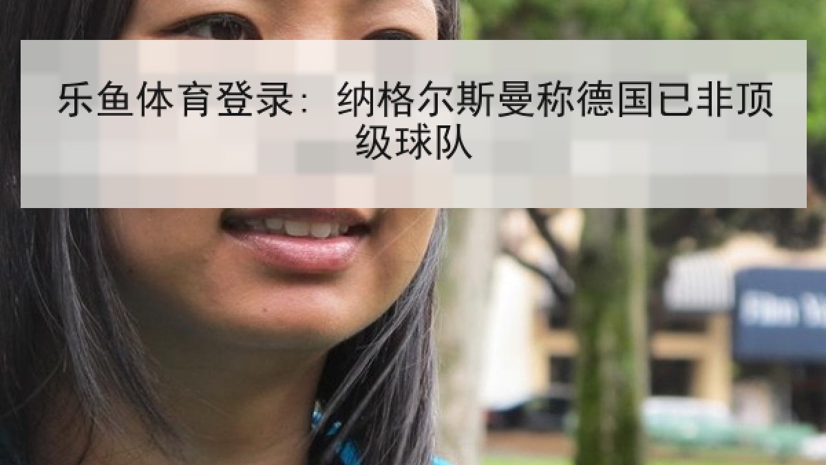 乐鱼体育登录: 纳格尔斯曼称德国已非顶级球队