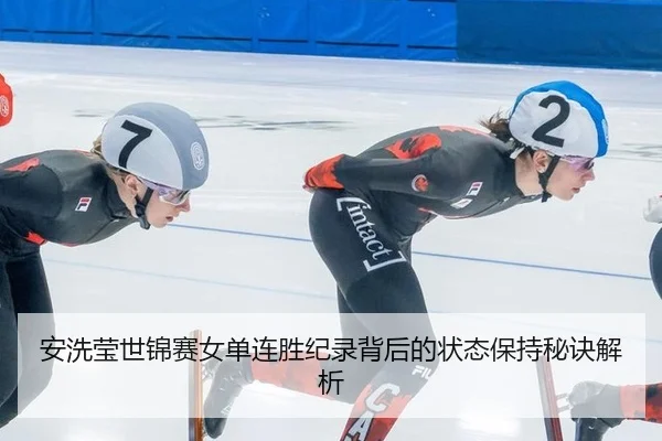 安洗莹世锦赛女单连胜纪录背后的状态保持秘诀解析