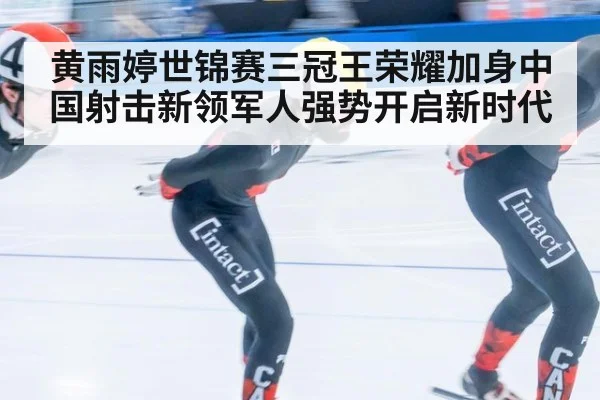 黄雨婷世锦赛三冠王荣耀加身中国射击新领军人强势开启新时代