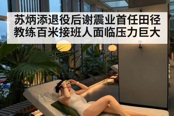 苏炳添退役后谢震业首任田径教练百米接班人面临压力巨大