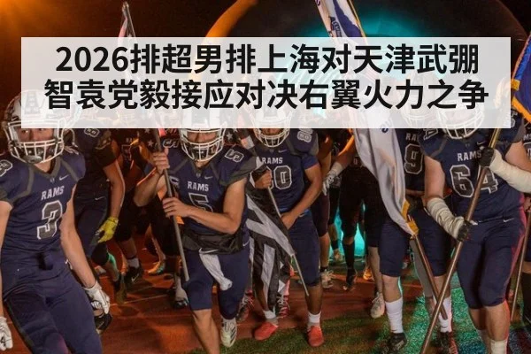 2026排超男排上海对天津武弸智袁党毅接应对决右翼火力之争